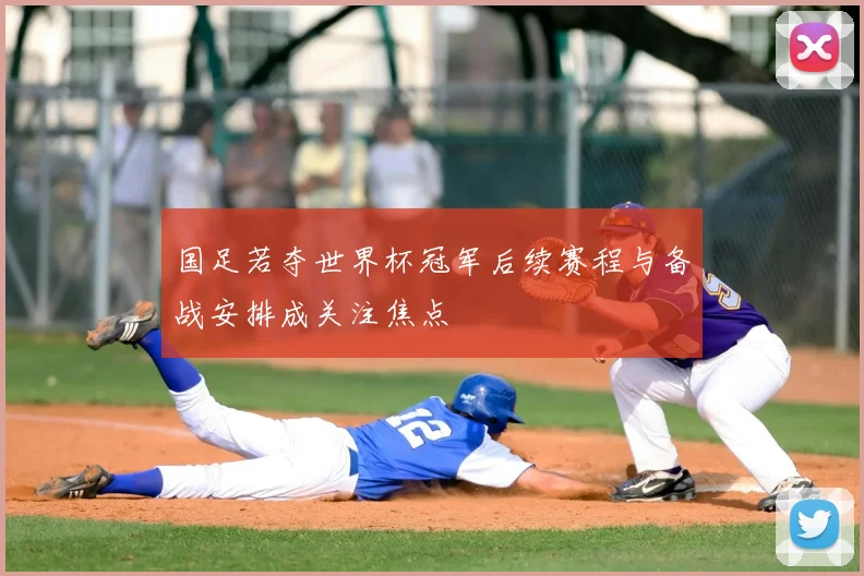 国足若夺世界杯冠军后续赛程与备战安排成关注焦点