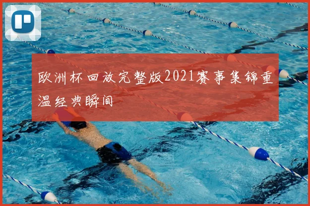 欧洲杯回放完整版2021赛事集锦重温经典瞬间