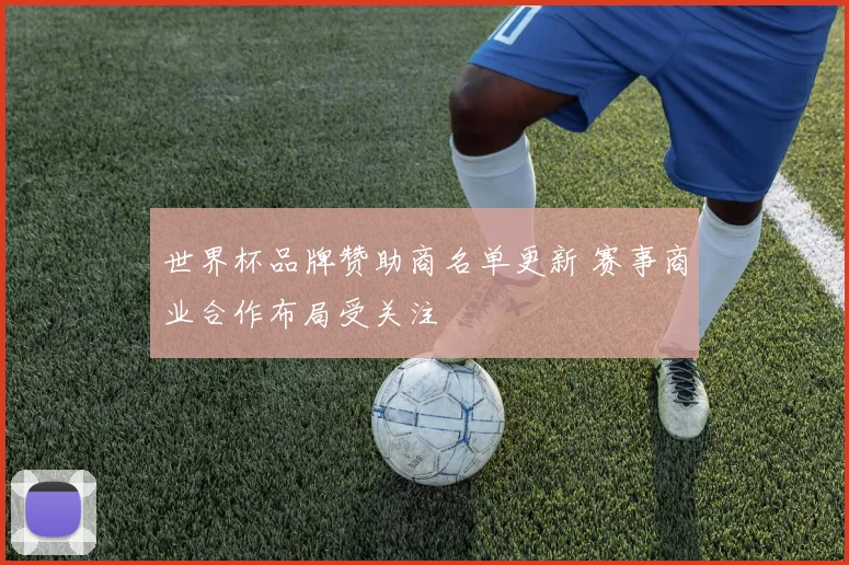 世界杯品牌赞助商名单更新 赛事商业合作布局受关注