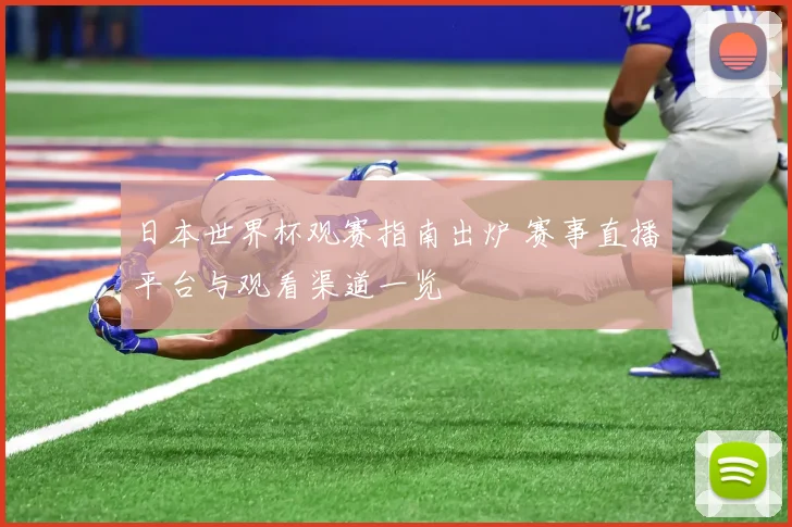 日本世界杯观赛指南出炉 赛事直播平台与观看渠道一览