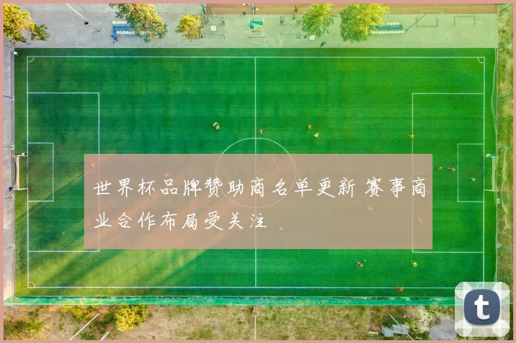世界杯品牌赞助商名单更新 赛事商业合作布局受关注